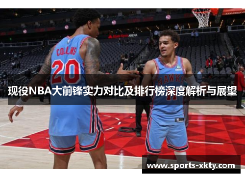 现役NBA大前锋实力对比及排行榜深度解析与展望