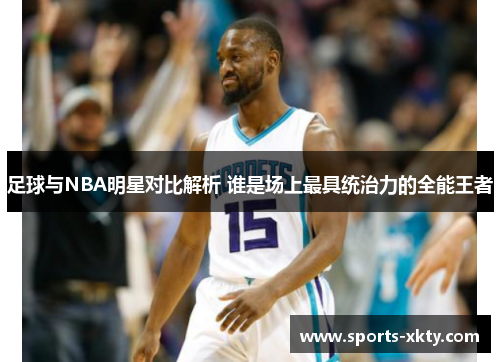 足球与NBA明星对比解析 谁是场上最具统治力的全能王者