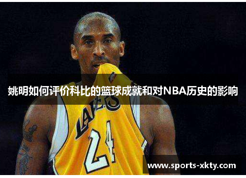 姚明如何评价科比的篮球成就和对NBA历史的影响