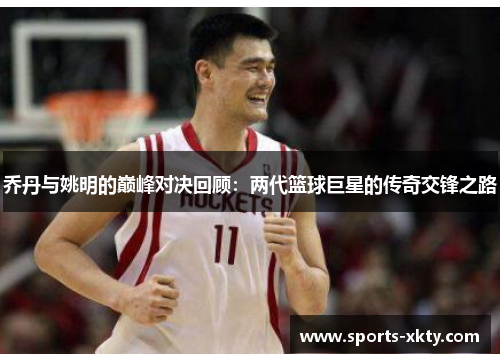 乔丹与姚明的巅峰对决回顾：两代篮球巨星的传奇交锋之路