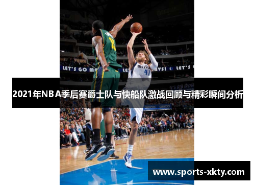 2021年NBA季后赛爵士队与快船队激战回顾与精彩瞬间分析