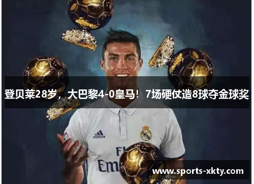 登贝莱28岁，大巴黎4-0皇马！7场硬仗造8球夺金球奖