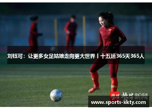 刘钰可：让更多女足姑娘走向更大世界丨十五运365天365人